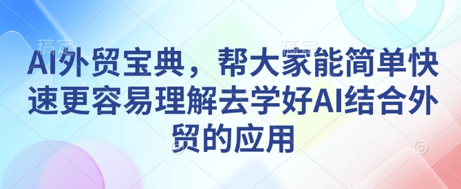 AI外贸宝典，帮大家能简单快速更容易理解去学好AI结合外贸的应用