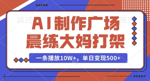 AI制作广场晨练大妈打架，一条播放10W+，单日变现多张【揭秘】