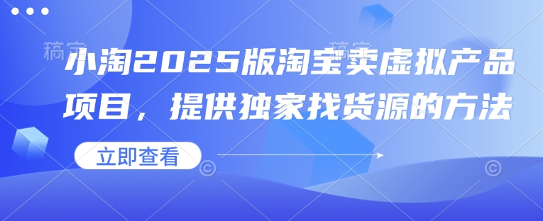 小淘2025版淘宝卖虚拟产品项目，提供独家找货源的方法